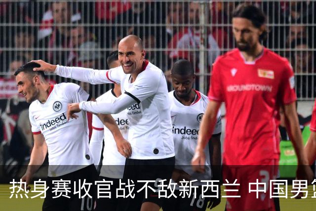 热身赛收官战不敌新西兰 中国男篮篮板失守+后场低迷吞下连败