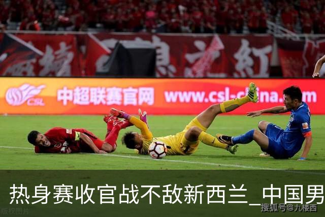 热身赛收官战不敌新西兰 中国男篮篮板失守+后场低迷吞下连败