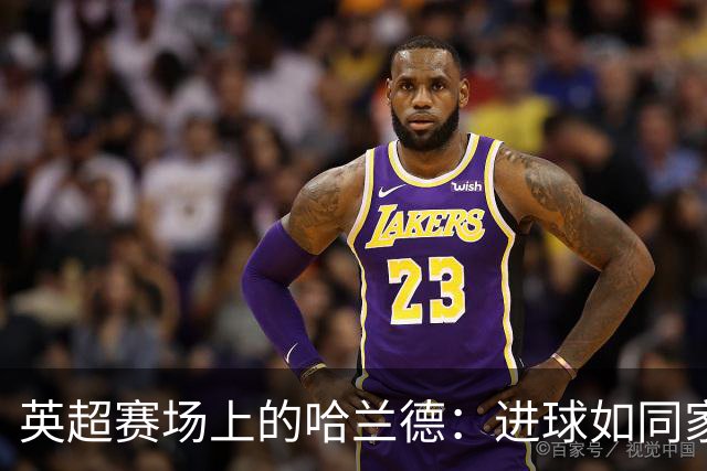 英超赛场上的哈兰德：进球如同家常便饭！